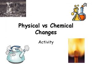 Physical vs Chemical Changes Activity Physical and Chemical