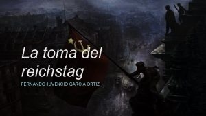 La toma del reichstag FERNANDO JUVENCIO GARCIA ORTIZ