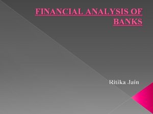 FINANCIAL ANALYSIS OF BANKS Ritika Jain What is