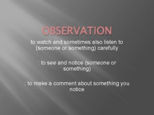 OBSERVATION to watch and sometimes also listen to