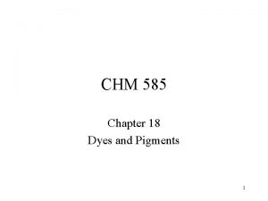 CHM 585 Chapter 18 Dyes and Pigments 1