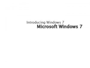 Introducing Windows 7 Microsoft Windows 7 Objectives Start