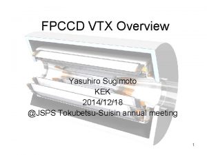 FPCCD VTX Overview Yasuhiro Sugimoto KEK 20141218 JSPS FPCCD VTX Overview Yasuhiro Sugimoto KEK 20141218 JSPS