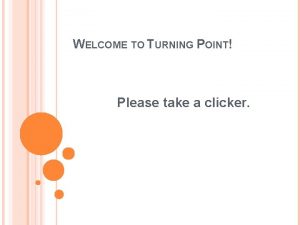 WELCOME TO TURNING POINT Please take a clicker