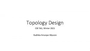 Topology Design CSE 561 Winter 2021 Radhika Niranjan