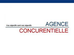 AGENCE CONCURENTIELLE Vos objectifs sont nos objectifs MISE