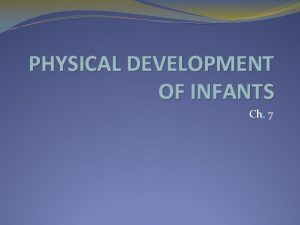 PHYSICAL DEVELOPMENT OF INFANTS Ch 7 Growth vs