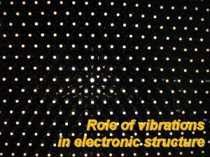 Role of vibrations in electronic structure Electronic structure