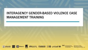 MODULE 1 INTERAGENCY GENDERBASED VIOLENCE CASE MANAGEMENT TRAINING