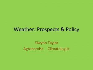 Weather Prospects Policy Elwynn Taylor Agronomist Climatologist When