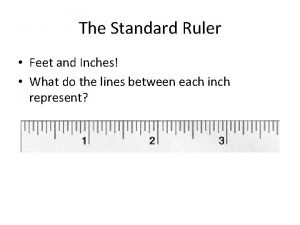 The Standard Ruler Feet and Inches What do