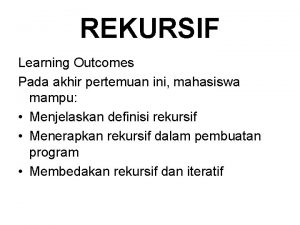 REKURSIF Learning Outcomes Pada akhir pertemuan ini mahasiswa