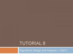 TUTORIAL 8 Algorithms Design and Analysis CS 411