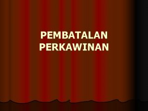 PEMBATALAN PERKAWINAN DEFINISI PEMBATALAN PERKAWINAN Pembatalan berasal dari