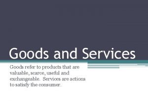 Goods and Services Goods refer to products that