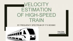 VELOCITY ESTIMATION OF HIGHSPEED TRAIN BY FREQUENCY SPECTRUM