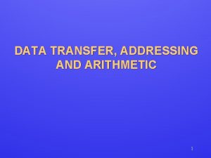 DATA TRANSFER ADDRESSING AND ARITHMETIC 1 Data Transfer