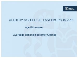 ADDIKTIV SYGEPLEJE LANDSKURSUS 2016 Inge Birkemose Overlge Behandlingscenter