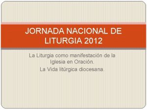 JORNADA NACIONAL DE LITURGIA 2012 La Liturgia como