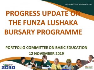 PROGRESS UPDATE ON THE FUNZA LUSHAKA BURSARY PROGRAMME