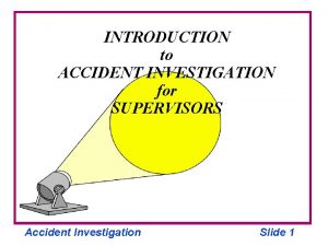 INTRODUCTION to ACCIDENT INVESTIGATION for SUPERVISORS Accident Investigation