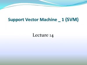 Support Vector Machine 1 SVM Lecture 14 Outline