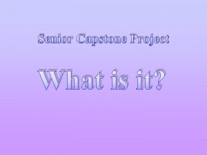 Senior Capstone Project What is it Senior Capstone