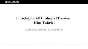 Introduktion till Chalmers ITsystem Kim Tabrizi Chalmers Lindholmen