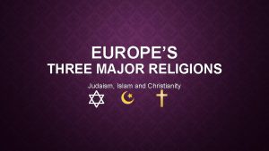 EUROPES THREE MAJOR RELIGIONS Judaism Islam and Christianity