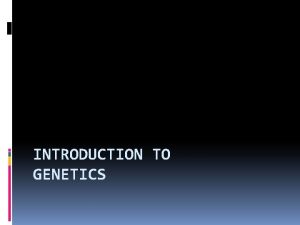 INTRODUCTION TO GENETICS Mendel 1850 ish 1865 wrote
