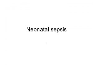 Neonatal sepsis Neonatal sepsis Definition Neonatal sepsis is