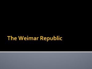 The Weimar Republic Weimar Republic Collective term for