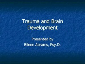 Trauma and Brain Development Presented by Eileen Abrams
