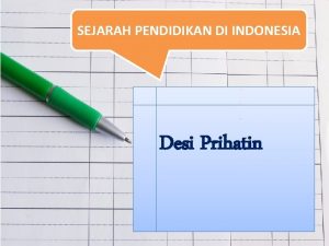 SEJARAH PENDIDIKAN DI INDONESIA Desi Prihatin A PENDIDIKAN