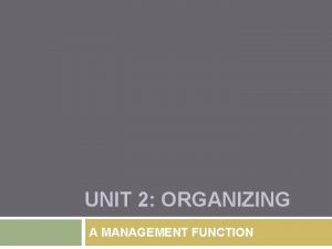 UNIT 2 ORGANIZING A MANAGEMENT FUNCTION Organizing Key