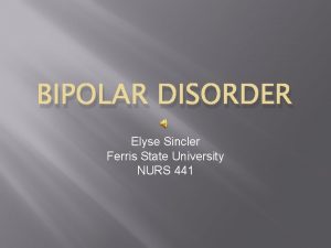 BIPOLAR DISORDER Elyse Sincler Ferris State University NURS