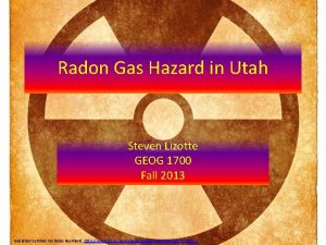 Radon Gas Hazard in Utah Steven Lizotte GEOG