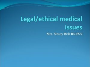 Legalethical medical issues Mrs Maury Rich RN BSN