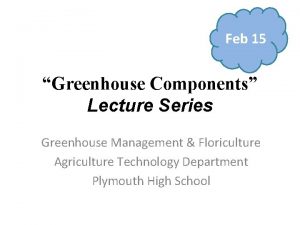 Feb 15 Greenhouse Components Lecture Series Greenhouse Management