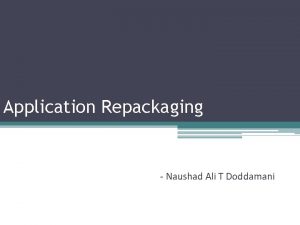 Application Repackaging Naushad Ali T Doddamani What is