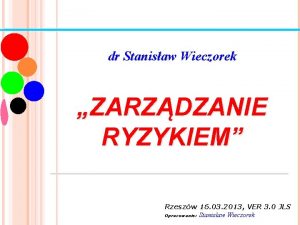 dr Stanisaw Wieczorek ZARZDZANIE RYZYKIEM Rzeszw 16 03