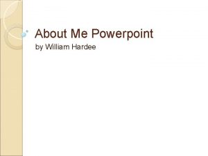 About Me Powerpoint by William Hardee William Hardee