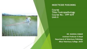 INSECTICIDE POISONING Course Title Toxicopathology Course No VPP609