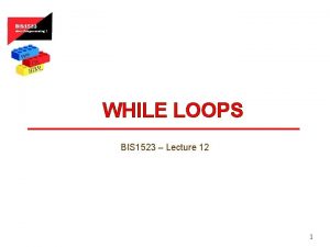 WHILE LOOPS BIS 1523 Lecture 12 1 While