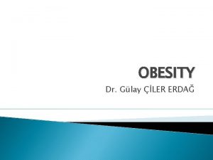 OBESITY Dr Glay LER ERDA Obesity has become