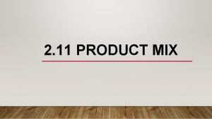 2 11 PRODUCT MIX PRODUCT MIX The Product