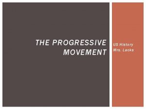 THE PROGRESSIVE MOVEMENT US History Mrs Lacks WHAT