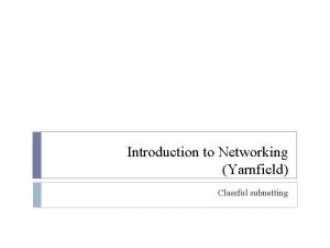 Introduction to Networking Yarnfield Classful subnetting Objective To