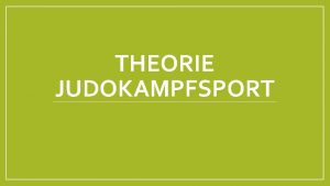 THEORIE JUDOKAMPFSPORT Definition Judo als Zweikampfsport Judo wrtlich