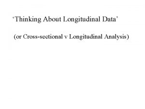 Thinking About Longitudinal Data or Crosssectional v Longitudinal